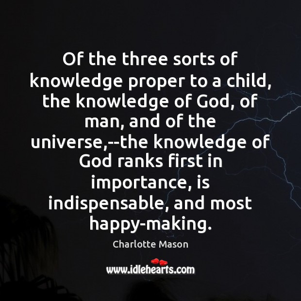 Of the three sorts of knowledge proper to a child, the knowledge Charlotte Mason Picture Quote