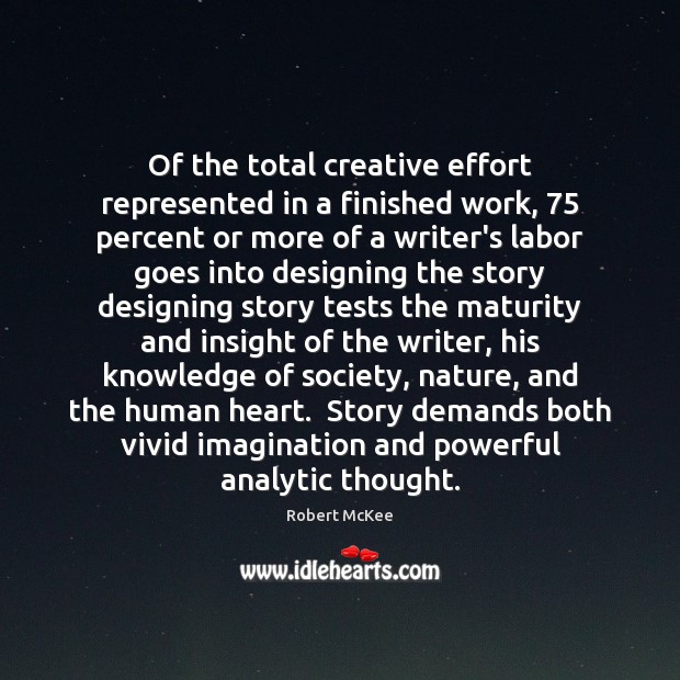 Of the total creative effort represented in a finished work, 75 percent or Robert McKee Picture Quote