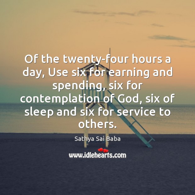 Of the twenty-four hours a day, Use six for earning and spending, Sathya Sai Baba Picture Quote