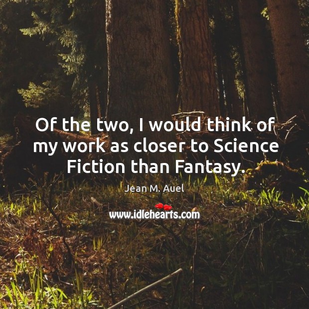 Of the two, I would think of my work as closer to science fiction than fantasy. Jean M. Auel Picture Quote