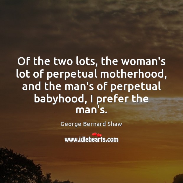 Of the two lots, the woman’s lot of perpetual motherhood, and the George Bernard Shaw Picture Quote