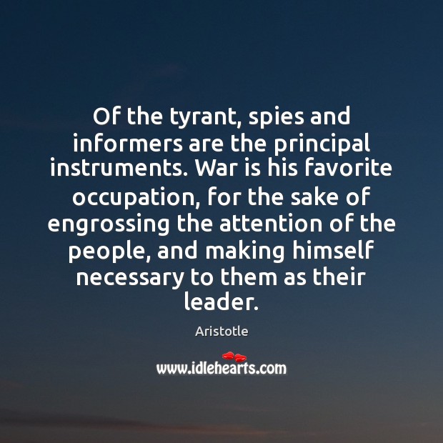 Of the tyrant, spies and informers are the principal instruments. War is Aristotle Picture Quote