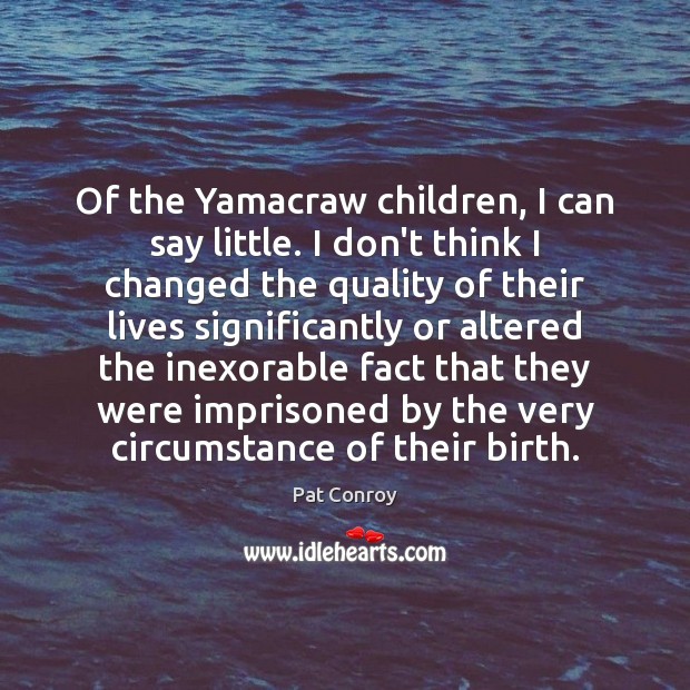 Of the Yamacraw children, I can say little. I don’t think I Pat Conroy Picture Quote