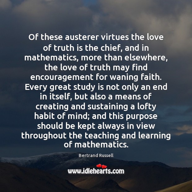 Of these austerer virtues the love of truth is the chief, and Bertrand Russell Picture Quote