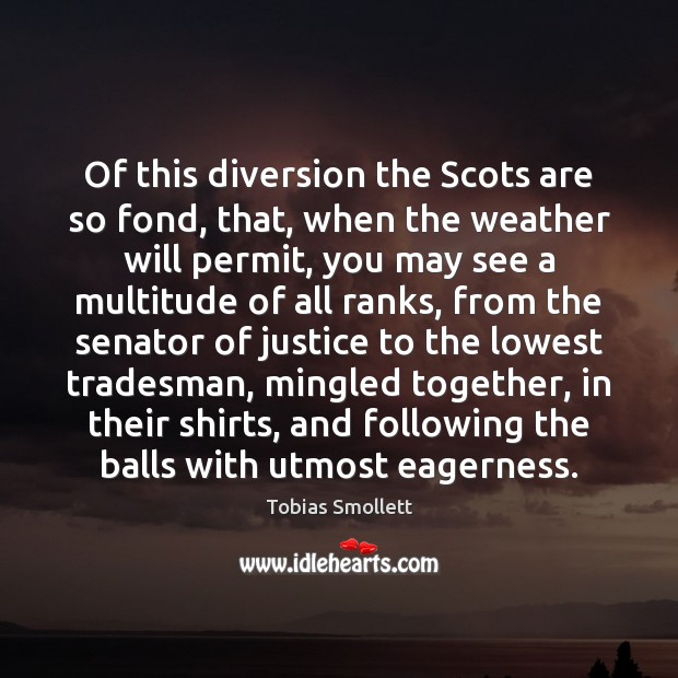 Of this diversion the Scots are so fond, that, when the weather Tobias Smollett Picture Quote