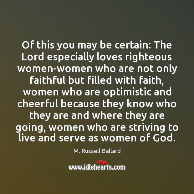 Of this you may be certain: The Lord especially loves righteous women-women M. Russell Ballard Picture Quote