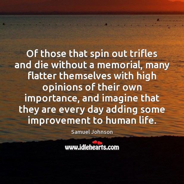 Of those that spin out trifles and die without a memorial, many Samuel Johnson Picture Quote