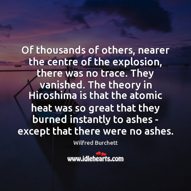 Of thousands of others, nearer the centre of the explosion, there was Wilfred Burchett Picture Quote