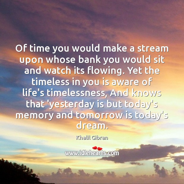 Of time you would make a stream upon whose bank you would Khalil Gibran Picture Quote