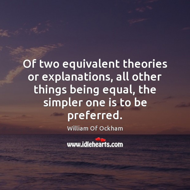 Of two equivalent theories or explanations, all other things being equal, the William Of Ockham Picture Quote