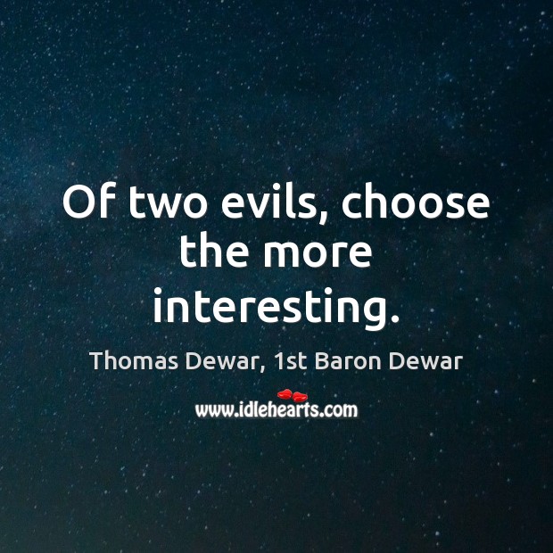 Of two evils, choose the more interesting. Thomas Dewar, 1st Baron Dewar Picture Quote