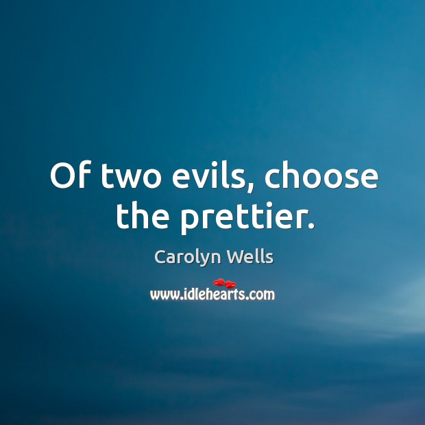 Of two evils, choose the prettier. Carolyn Wells Picture Quote