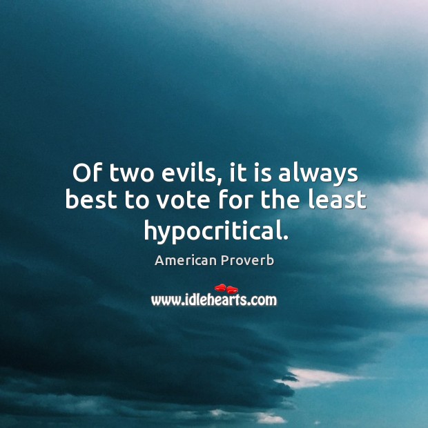 Of two evils, it is always best to vote for the least hypocritical. American Proverbs Image