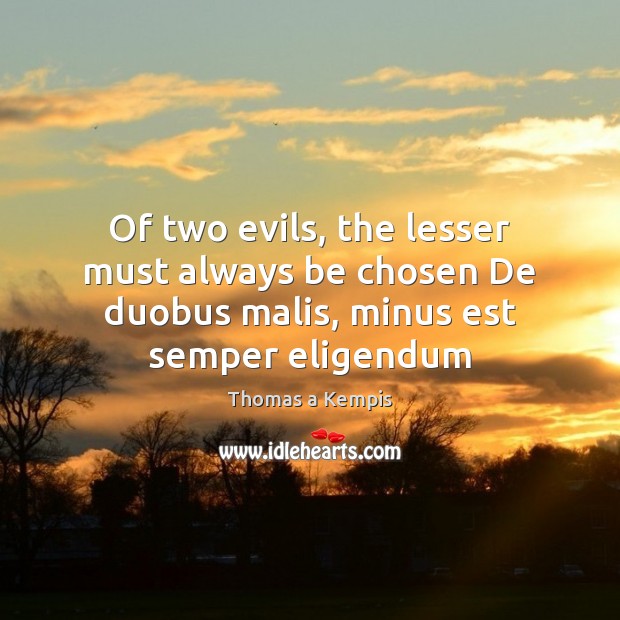 Of two evils, the lesser must always be chosen De duobus malis, minus est semper eligendum Image