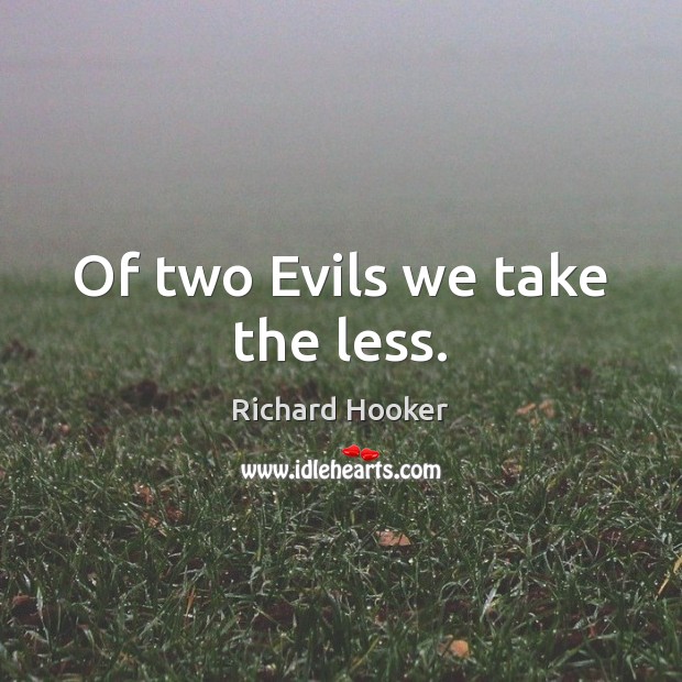 Of two Evils we take the less. Richard Hooker Picture Quote