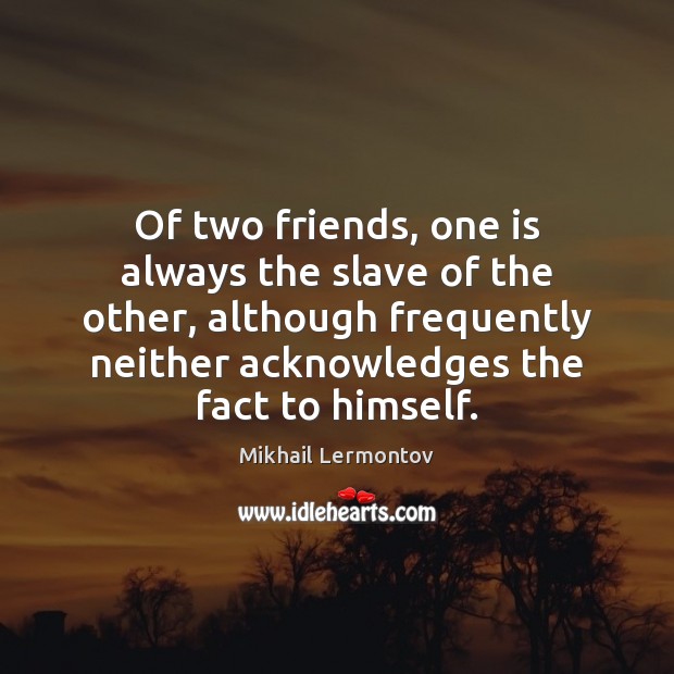 Of two friends, one is always the slave of the other, although Image
