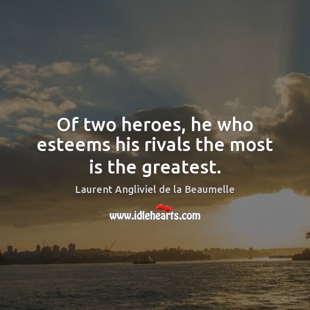 Of two heroes, he who esteems his rivals the most is the greatest. Laurent Angliviel de la Beaumelle Picture Quote