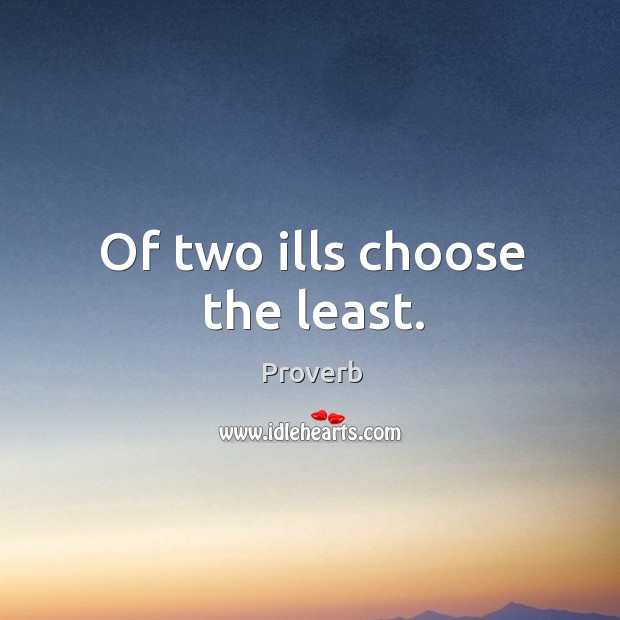 Of two ills choose the least. Image