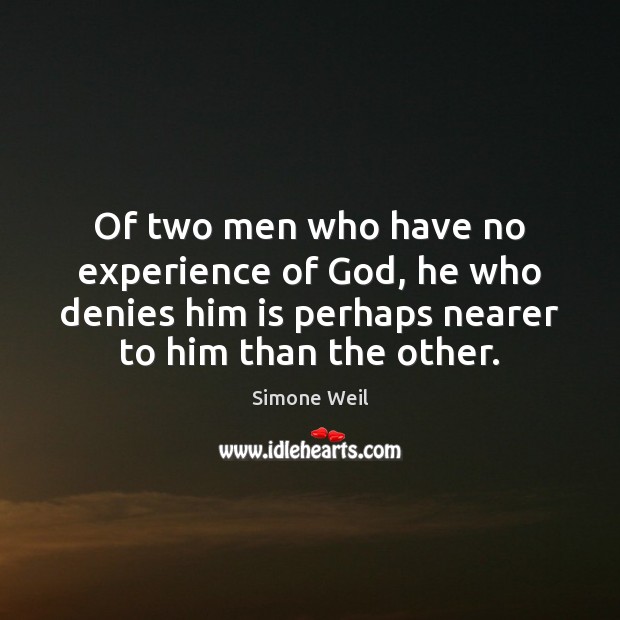 Of two men who have no experience of God, he who denies Simone Weil Picture Quote