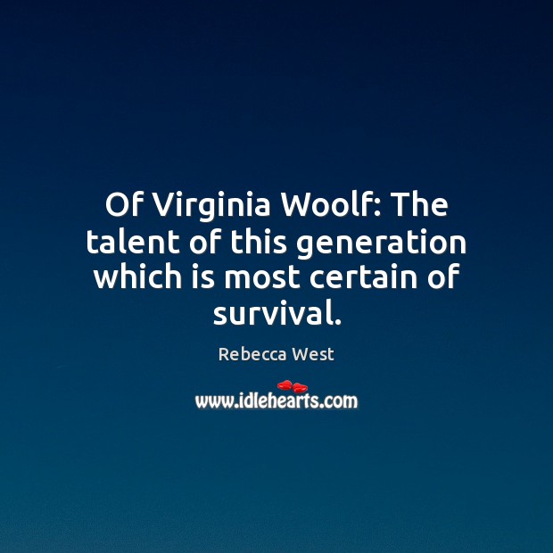 Of Virginia Woolf: The talent of this generation which is most certain of survival. Rebecca West Picture Quote
