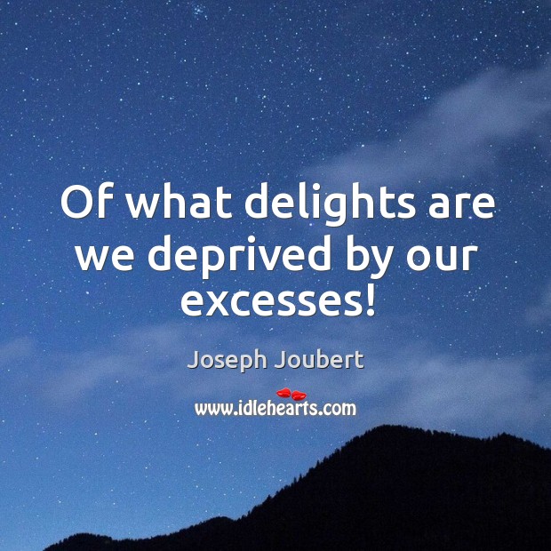 Of what delights are we deprived by our excesses! Image