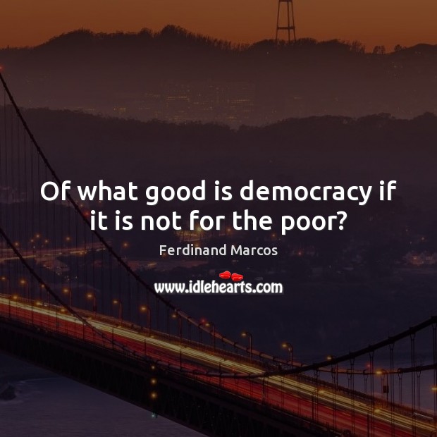 Of what good is democracy if it is not for the poor? Ferdinand Marcos Picture Quote