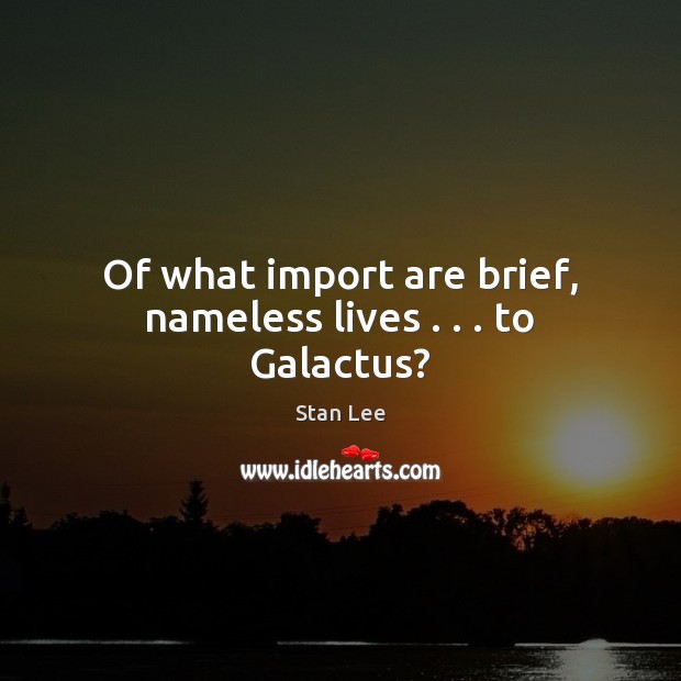 Of what import are brief, nameless lives . . . to Galactus? Stan Lee Picture Quote