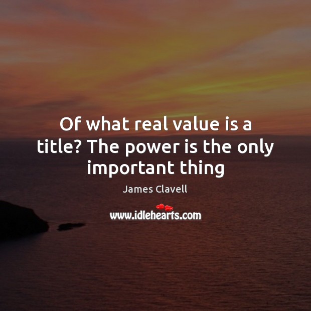 Of what real value is a title? The power is the only important thing Image