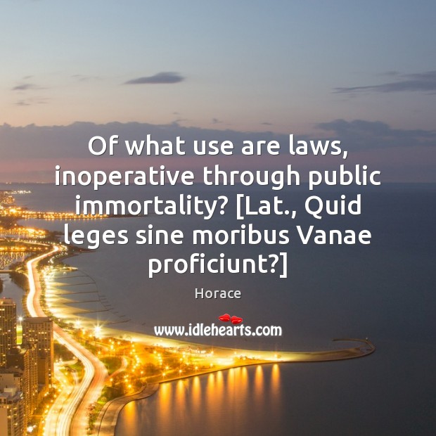 Of what use are laws, inoperative through public immortality? [Lat., Quid leges Image
