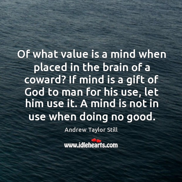 Of what value is a mind when placed in the brain of a coward? Andrew Taylor Still Picture Quote