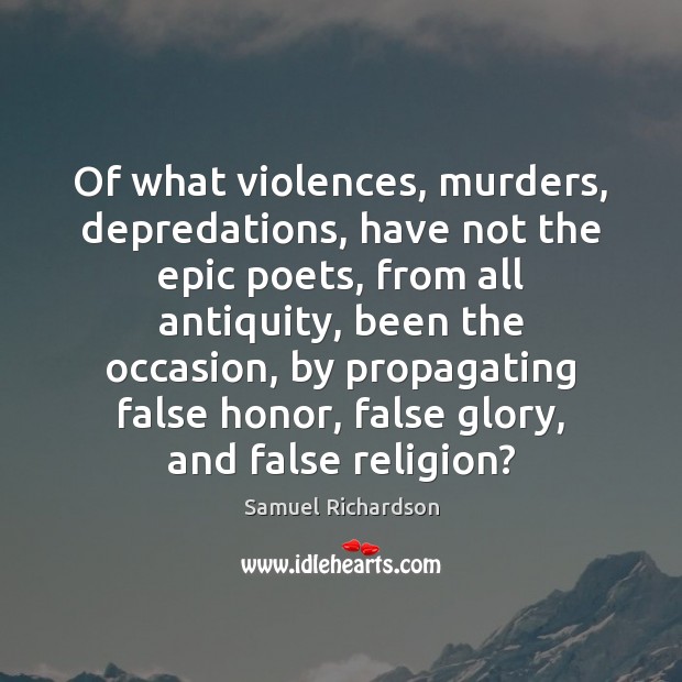 Of what violences, murders, depredations, have not the epic poets, from all Samuel Richardson Picture Quote