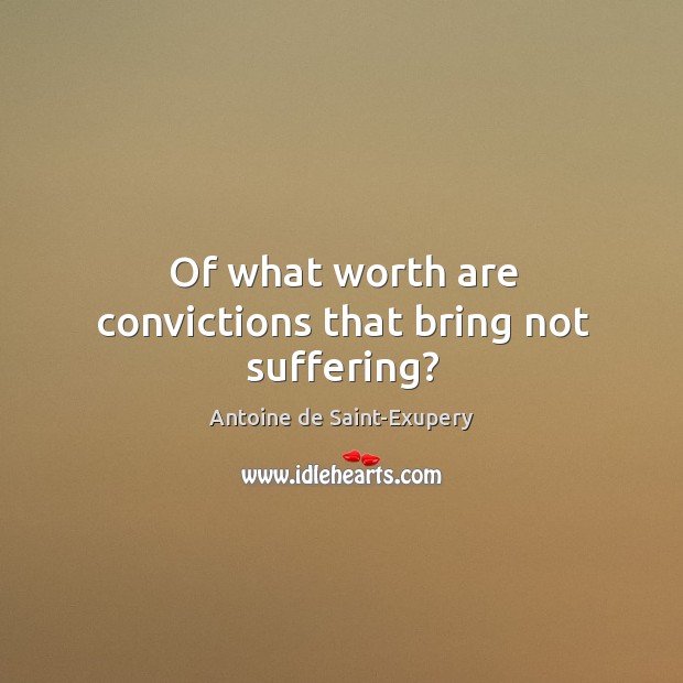 Of what worth are convictions that bring not suffering? Antoine de Saint-Exupery Picture Quote