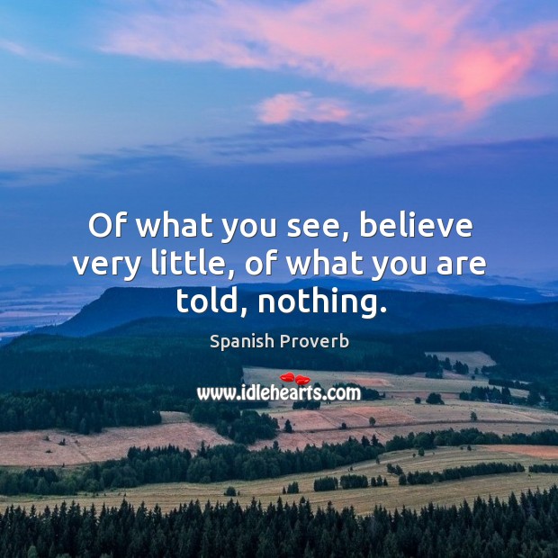 Of what you see, believe very little, of what you are told, nothing. Spanish Proverbs Image