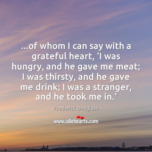 …of whom I can say with a grateful heart, ‘I was hungry, Frederick Douglass Picture Quote