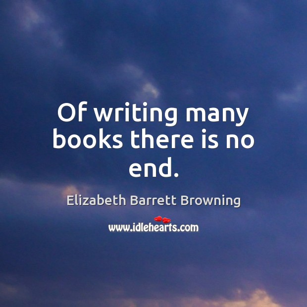 Of writing many books there is no end. Elizabeth Barrett Browning Picture Quote