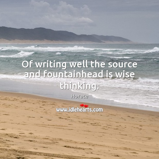 Of writing well the source and fountainhead is wise thinking. Image