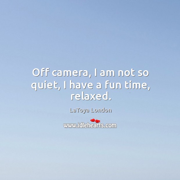 Off camera, I am not so quiet, I have a fun time, relaxed. LaToya London Picture Quote