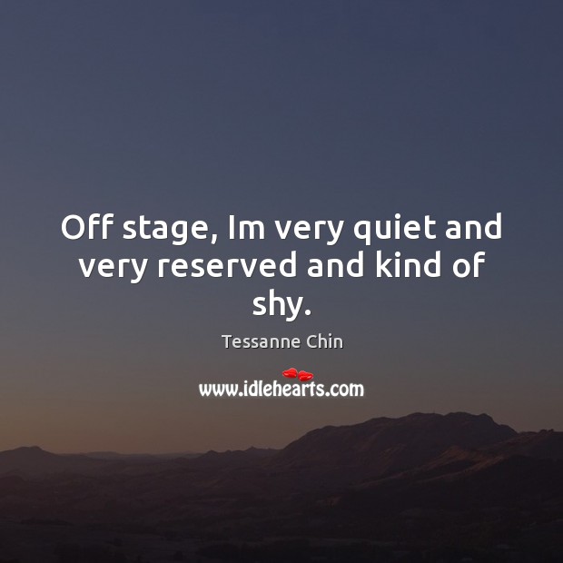 Off stage, Im very quiet and very reserved and kind of shy. Image