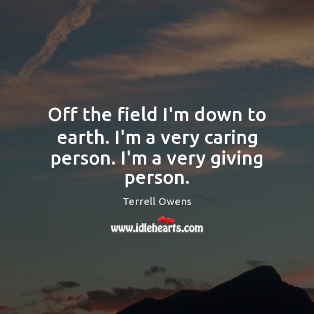 Off the field I’m down to earth. I’m a very caring person. I’m a very giving person. Terrell Owens Picture Quote