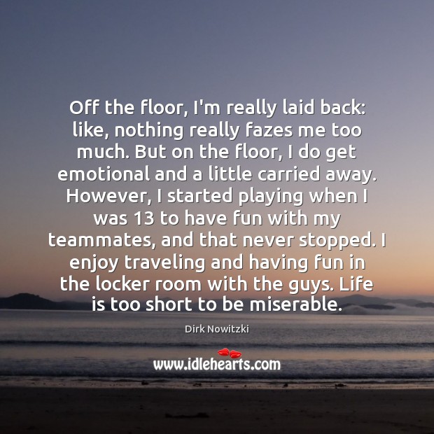 Off the floor, I’m really laid back: like, nothing really fazes me Life is Too Short Quotes Image