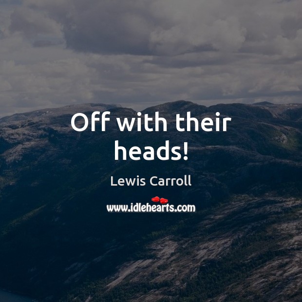 Off with their heads! Lewis Carroll Picture Quote