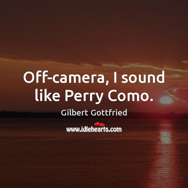 Off-camera, I sound like Perry Como. Gilbert Gottfried Picture Quote