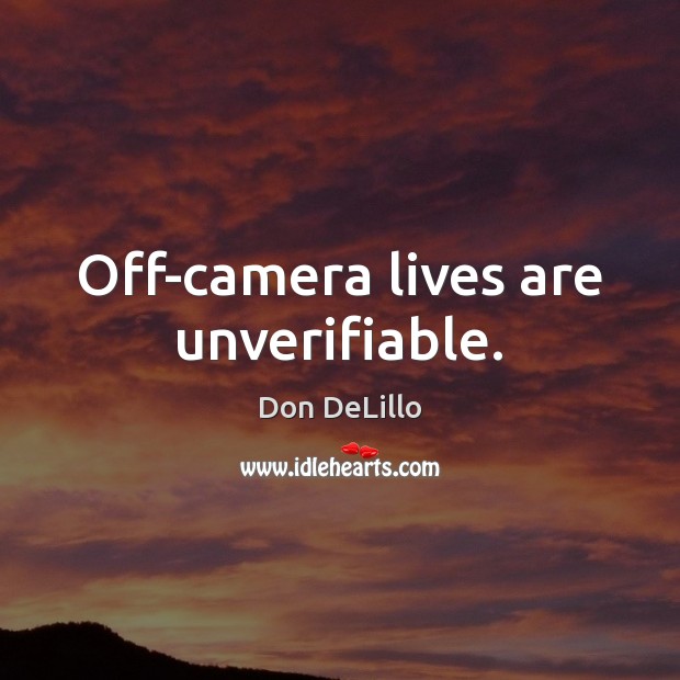 Off-camera lives are unverifiable. Don DeLillo Picture Quote