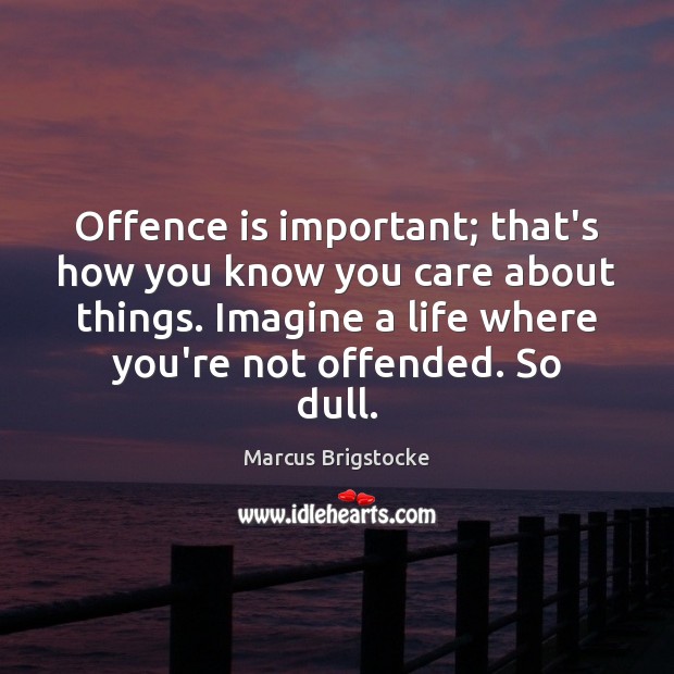 Offence is important; that’s how you know you care about things. Imagine Marcus Brigstocke Picture Quote