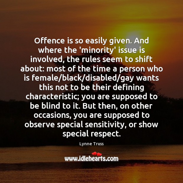Offence is so easily given. And where the ‘minority’ issue is involved, Lynne Truss Picture Quote