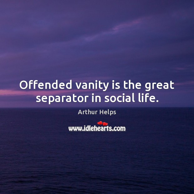 Offended vanity is the great separator in social life. Arthur Helps Picture Quote