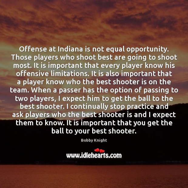 Offense at Indiana is not equal opportunity. Those players who shoot best Bobby Knight Picture Quote