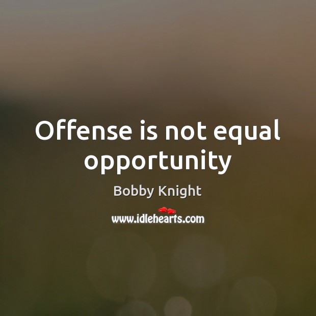 Offense is not equal opportunity Bobby Knight Picture Quote