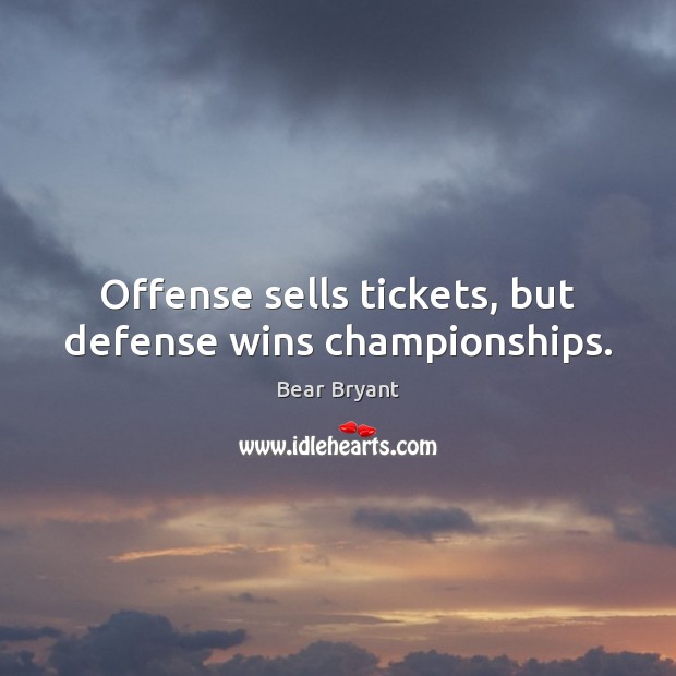 Offense sells tickets, but defense wins championships. Bear Bryant Picture Quote