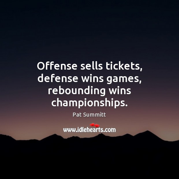 Offense sells tickets, defense wins games, rebounding wins championships. Pat Summitt Picture Quote